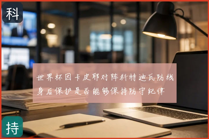 世界杯因卡皮耶对阵科特迪瓦防线身后保护是否能够保持防守纪律