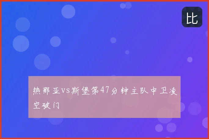 热那亚vs斯堡第47分钟主队中卫凌空破门