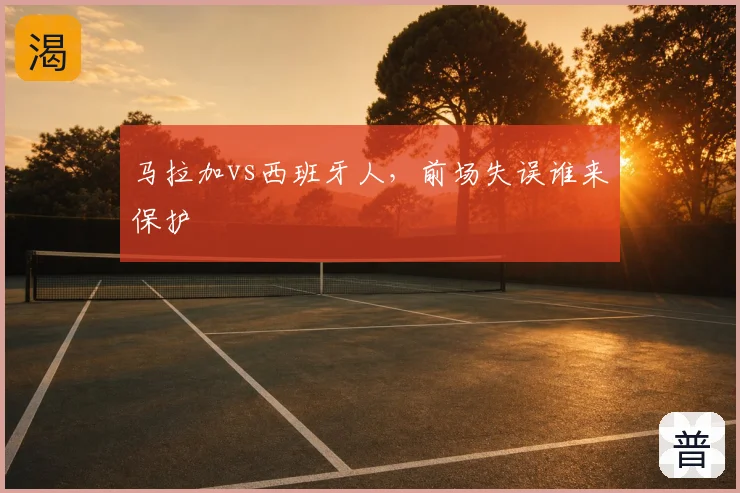 马拉加vs西班牙人,前场失误谁来保护