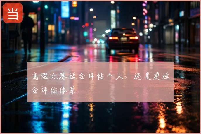 高温比赛适合评估个人，还是更适合评估体系