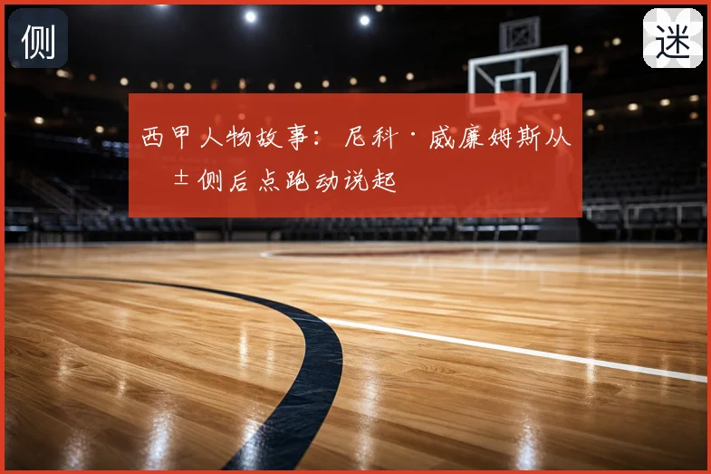 西甲人物故事:尼科·威廉姆斯从弱侧后点跑动说起