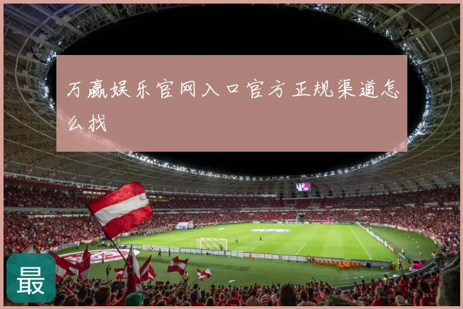 万赢娱乐官网入口官方正规渠道怎么找