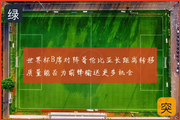 世界杯B席对阵哥伦比亚长距离转移质量能否为前锋输送更多机会