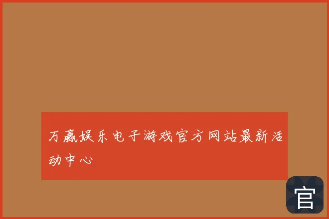 万赢娱乐电子游戏官方网站最新活动中心