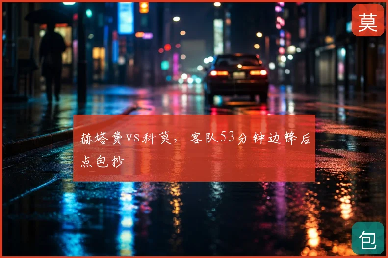 赫塔费vs科莫,客队53分钟边锋后点包抄