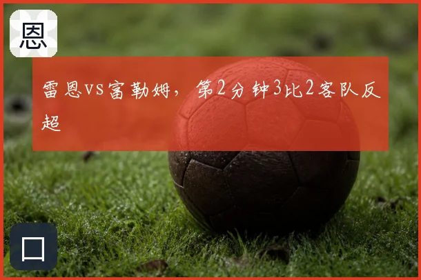 雷恩vs富勒姆,第2分钟3比2客队反超