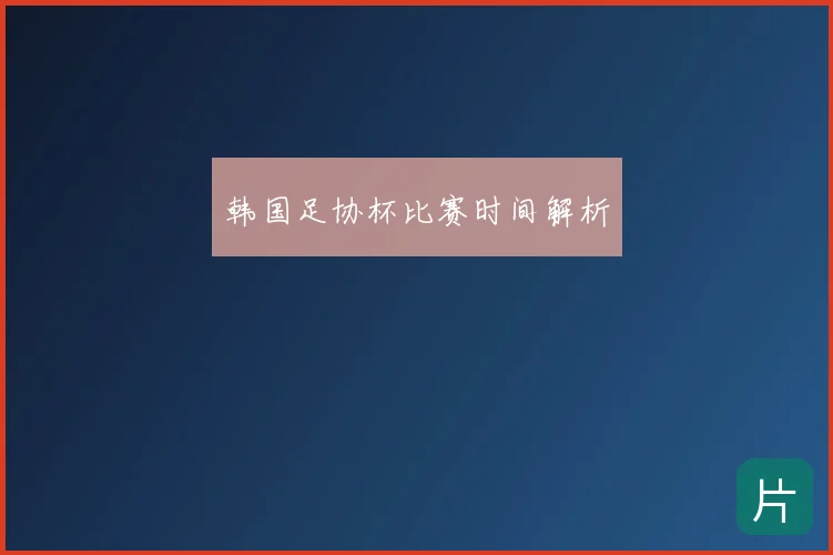 韩国足协杯比赛时间解析